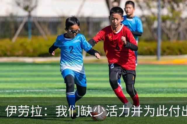 伊劳拉：我们缺少活力并为此付出代价 我们得找到赢球办法